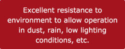 Excellent resistance to environment to allow operation in dust, rain, low lighting conditions, etc.