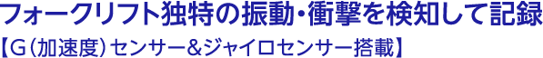 フォークリフト独特の振動・衝撃を検知して記録【G（加速度）センサー&ジャイロセンサー搭載】