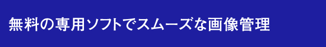 無料の専用ソフトでスムーズな画像管理